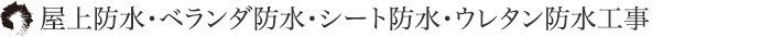屋上防水・ベランダ防水・シート防水・ウレタン防水工事