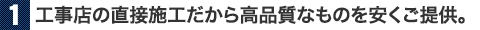 工事店の直接施工だから高品質なものを安くご提供。