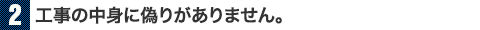 工事の中身に偽りがありません。